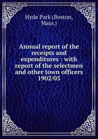 Annual report of the receipts and expenditures : with report of the selectmen and other town officers. 1902/03