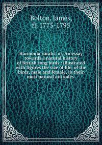 Harmonia ruralis, or, An essay towards a natural history of British song birds : illustrated with figures the size of life, of the birds, male and female, in their most natural attitudes .
