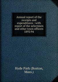 Annual report of the receipts and expenditures : with report of the selectmen and other town officers. 1893/94