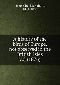 A history of the birds of Europe, not observed in the British Isles. v.5 (1876)