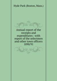 Annual report of the receipts and expenditures : with report of the selectmen and other town officers. 1890/91