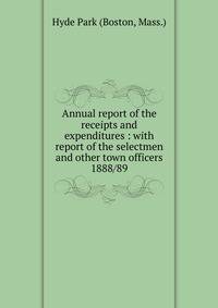 Annual report of the receipts and expenditures : with report of the selectmen and other town officers. 1888/89
