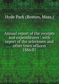 Annual report of the receipts and expenditures : with report of the selectmen and other town officers. 1886/87