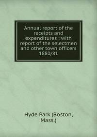 Annual report of the receipts and expenditures : with report of the selectmen and other town officers. 1880/81