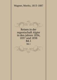 Reisen in der regentschaft Algier in den jahren 1836, 1837 und 1838. Bd.1