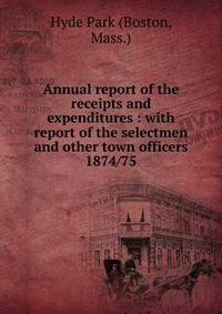 Annual report of the receipts and expenditures : with report of the selectmen and other town officers. 1874/75