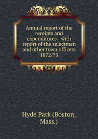 Annual report of the receipts and expenditures : with report of the selectmen and other town officers. 1872/73