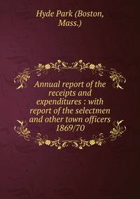 Annual report of the receipts and expenditures : with report of the selectmen and other town officers. 1869/70