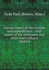 Annual report of the receipts and expenditures : with report of the selectmen and other town officers. 1868/69