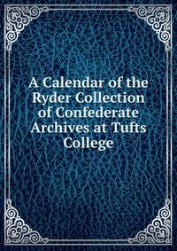 A Calendar of the Ryder Collection of Confederate Archives at Tufts College