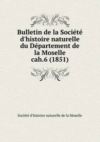 Bulletin de la Socit d`histoire naturelle du Dpartement de la Moselle. cah.6 (1851)