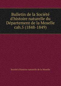 Bulletin de la Socit d`histoire naturelle du Dpartement de la Moselle. cah.5 (1848-1849)