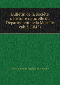 Bulletin de la Socit d`histoire naturelle du Dpartement de la Moselle. cah.3 (1845)