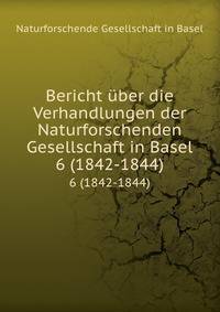 Bericht uber die Verhandlungen der Naturforschenden Gesellschaft in Basel von August 1842 bis Juli 1844