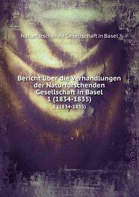 Bericht uber die Verhandlungen der Naturforschenden Gesellschaft in Basel von August 1834 bis Juli 1835