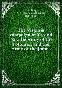 The Virginia campaign of '64 and '65 : the Army of the Potomac, and the Army of the James