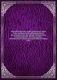 Vestnik Kralovske ceske spolecnosti nauk. Trida mathematicko-prirodovedecka. Sitzungsberichte der Konigl. Bohmischen Gesellschaft der Wissenschaften. Mathematisch-naturwissenschaftliche Classe