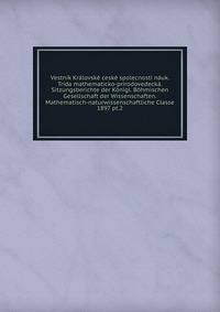 Vestnk Krlovsk cesk spolecnosti nuk. Trda mathematicko-prrodovedeck. Sitzungsberichte der Knigl. Bhmischen Gesellschaft der Wissenschaften. Mathematisch-naturwissenschaftliche Classe. 1897 pt.2
