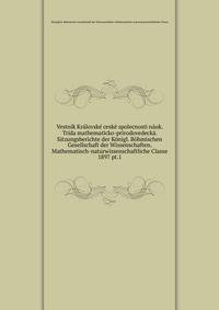 Vestnk Krlovsk cesk spolecnosti nuk. Trda mathematicko-prrodovedeck. Sitzungsberichte der Knigl. Bhmischen Gesellschaft der Wissenschaften. Mathematisch-naturwissenschaftliche Classe. 1897 pt.1