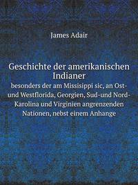 Geschichte der amerikanischen Indianer. besonders der am Missisippi sic, an Ost-und Westflorida, Georgien, Sud-und Nord-Karolina und Virginien angrenzenden Nationen, nebst einem Anhange