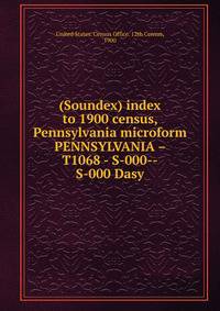 (Soundex) index to 1900 census, Pennsylvania microform. PENNSYLVANIA – T1068 - S-000--S-000 Dasy