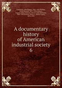 A documentary history of American industrial society. 6