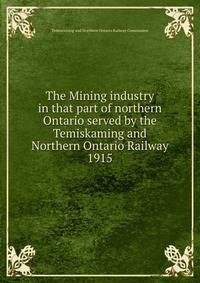 The Mining industry in that part of northern Ontario served by the Temiskaming and Northern Ontario Railway. 1915