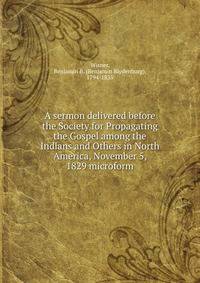 A sermon delivered before the Society for Propagating the Gospel among the Indians and Others in North America, November 5, 1829 microform
