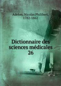 Dictionnaire des sciences mdicales. 26