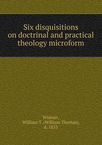 Six disquisitions on doctrinal and practical theology microform