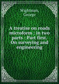 A treatise on roads microform : in two parts : Part first. On surveying and engineering