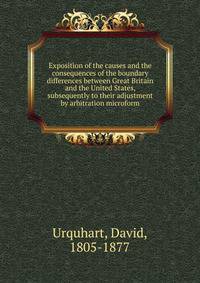 Exposition of the causes and the consequences of the boundary differences between Great Britain and the United States, subsequently to their adjustment by arbitration microform