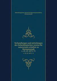 Verhandlungen und mitteilungen des Siebenbrgischen vereins fr naturwissen schaften zu Hermannstadt. v. 23-25 1873-75