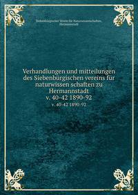 Verhandlungen und mitteilungen des Siebenbrgischen vereins fr naturwissen schaften zu Hermannstadt. v. 40-42 1890-92