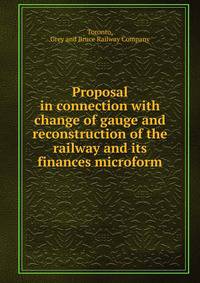Proposal in connection with change of gauge and reconstruction of the railway and its finances microform