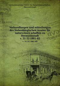 Verhandlungen und mitteilungen des Siebenbrgischen vereins fr naturwissen schaften zu Hermannstadt. v. 31-32 1881-82