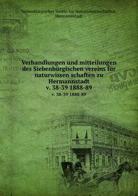 Verhandlungen und mitteilungen des Siebenbrgischen vereins fr naturwissen schaften zu Hermannstadt. v. 38-39 1888-89