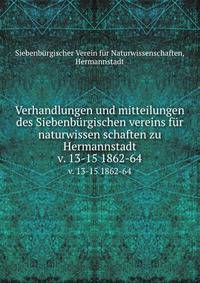Verhandlungen und mitteilungen des Siebenbrgischen vereins fr naturwissen schaften zu Hermannstadt. v. 13-15 1862-64