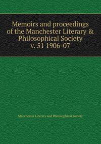Memoirs and proceedings of the Manchester Literary & Philosophical Society. v. 51 1906-07