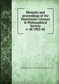 Memoirs and proceedings of the Manchester Literary & Philosophical Society. v. 48 1903-04