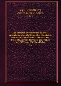 Les artistes d?corateurs du bois; r?pertoire alphab?tique des ?b?nistes, menuisiers sculpteurs, doreurs sur bois, etc., ayant travaill? en France aux XVIIe et XVIIIe si?cles