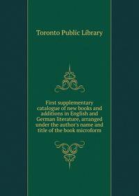 First supplementary catalogue of new books and additions in English and German literature, arranged under the author's name and title of the book microform