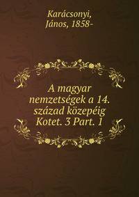 A magyar nemzetsgek a 14. szzad kzepig. Kotet. 3 Part. 1