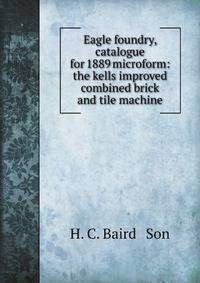 Eagle foundry, catalogue for 1889 microform: the kells improved combined brick and tile machine