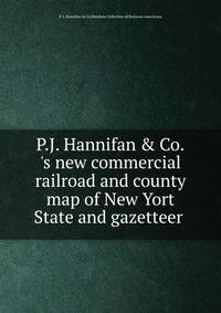 P.J. Hannifan &amp; Co.'s new commercial railroad and county map of New Yort State and gazetteer