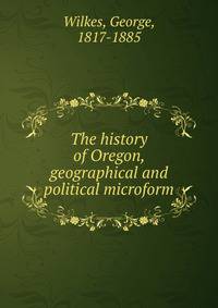 The history of Oregon, geographical and political microform