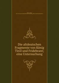 Die altdeutschen Fragmente von K?nig Tirol und Fridebrant; eine Untersuchung