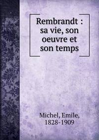 Rembrandt : sa vie, son oeuvre et son temps
