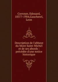 Description de l'abbaye du Mont Saint-Michel et de ses abords : pr?c?d?e d'une notice historique