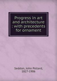 Progress in art and architecture : with precedents for ornament